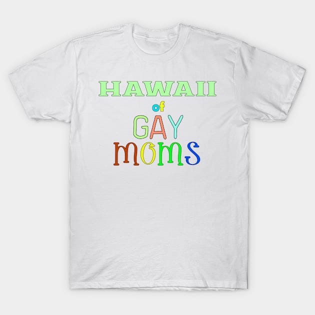 Hawaii Of Gay Moms T-Shirt by WE BOUGHT ZOO